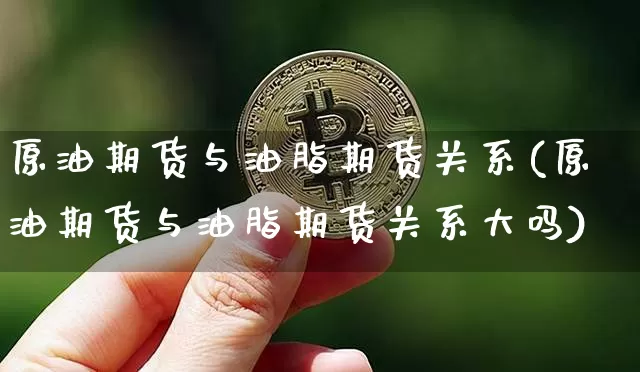 原油期货与油脂期货关系(原油期货与油脂期货关系大吗)_https://m.zghnxxa.com_恒指期货_第1张