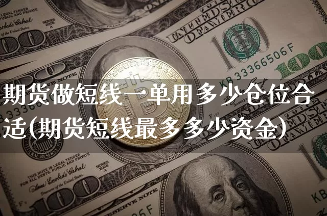 期货做短线一单用多少仓位合适(期货短线最多多少资金)_https://m.zghnxxa.com_黄金直播_第1张