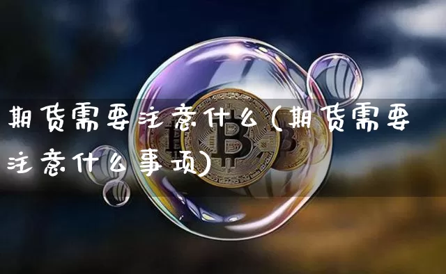 期货需要注意什么(期货需要注意什么事项)_https://m.zghnxxa.com_天然气期货_第1张