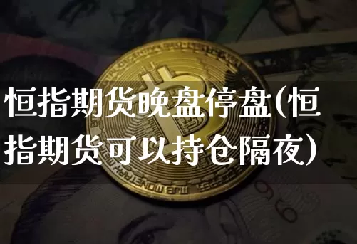 恒指期货晚盘停盘(恒指期货可以持仓隔夜)_https://m.zghnxxa.com_黄金直播_第1张