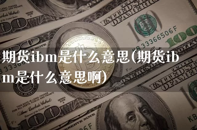 期货ibm是什么意思(期货ibm是什么意思啊)_https://m.zghnxxa.com_恒指期货_第1张