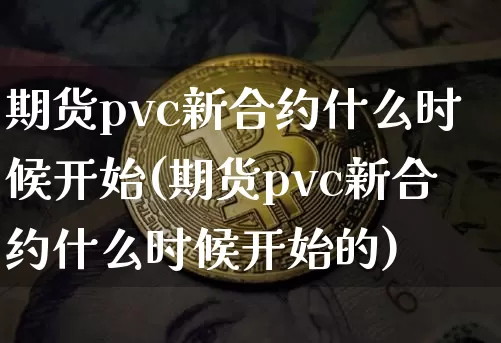 期货pvc新合约什么时候开始(期货pvc新合约什么时候开始的)_https://m.zghnxxa.com_股指期货_第1张
