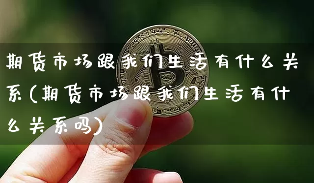 期货市场跟我们生活有什么关系(期货市场跟我们生活有什么关系吗)_股指期货_第1张_诸葛期货直播室 期货市场跟我们生活有什么关系(期货市场跟我们生活有什么关系吗)_https://m.zghnxxa.com_股指期货_第1张