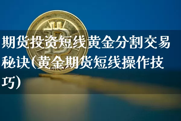 期货投资短线黄金分割交易秘诀(黄金期货短线操作技巧)_https://m.zghnxxa.com_原油直播_第1张