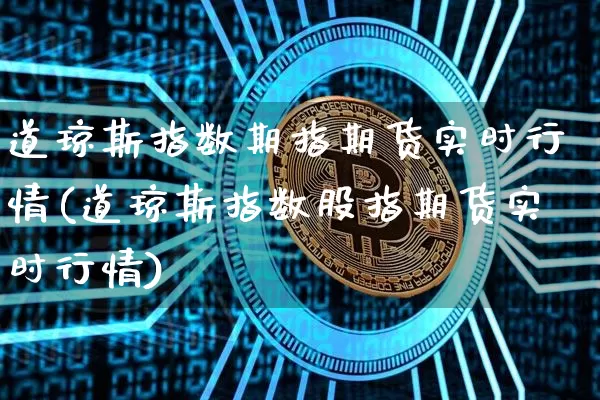 道琼斯指数期指期货实时行情(道琼斯指数股指期货实时行情)_https://m.zghnxxa.com_原油直播_第1张