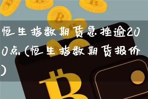 恒生指数期货急挫逾200点(恒生指数期货报价)_https://m.zghnxxa.com_原油直播_第1张