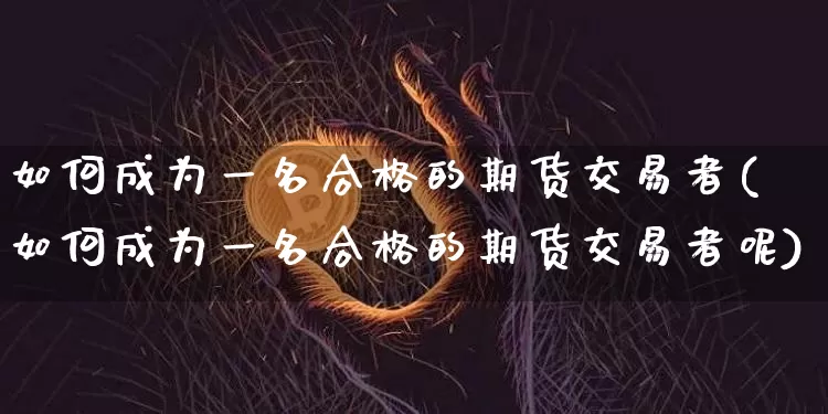 如何成为一名合格的期货交易者(如何成为一名合格的期货交易者呢)_https://m.zghnxxa.com_期货资讯_第1张