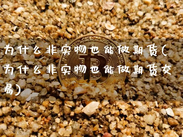 为什么非实物也能做期货(为什么非实物也能做期货交易)_https://m.zghnxxa.com_天然气期货_第1张