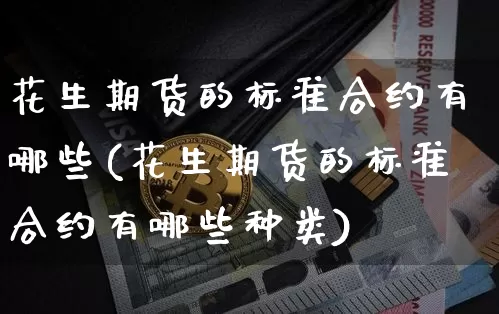 花生期货的标准合约有哪些(花生期货的标准合约有哪些种类)_https://m.zghnxxa.com_纳指期货_第1张