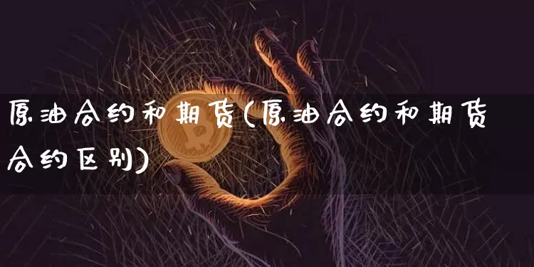原油合约和期货(原油合约和期货合约区别)_https://m.zghnxxa.com_原油直播_第1张