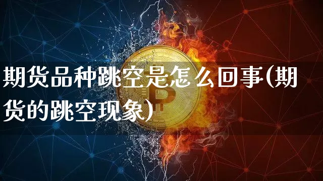 期货品种跳空是怎么回事(期货的跳空现象)_纳指期货_第1张_诸葛期货直播室 期货品种跳空是怎么回事(期货的跳空现象)_https://m.zghnxxa.com_纳指期货_第1张