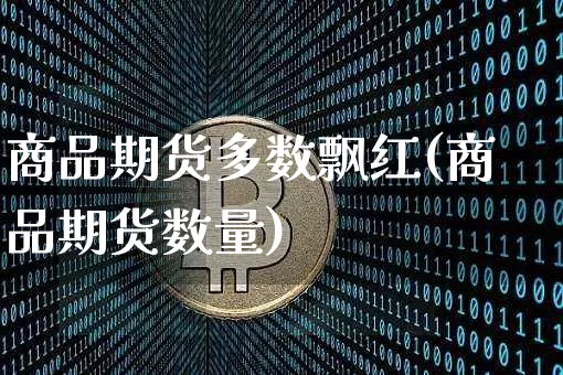 商品期货多数飘红(商品期货数量)_https://m.zghnxxa.com_天然气期货_第1张