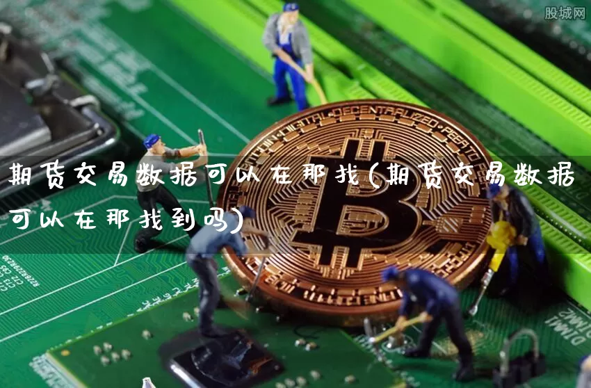 期货交易数据可以在那找(期货交易数据可以在那找到吗)_https://m.zghnxxa.com_恒指期货_第1张