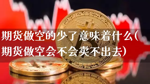 期货做空的少了意味着什么(期货做空会不会卖不出去)_https://m.zghnxxa.com_股指期货_第1张