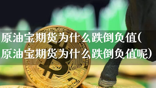 原油宝期货为什么跌倒负值(原油宝期货为什么跌倒负值呢)_黄金直播_第1张_诸葛期货直播室 原油宝期货为什么跌倒负值(原油宝期货为什么跌倒负值呢)_https://m.zghnxxa.com_黄金直播_第1张