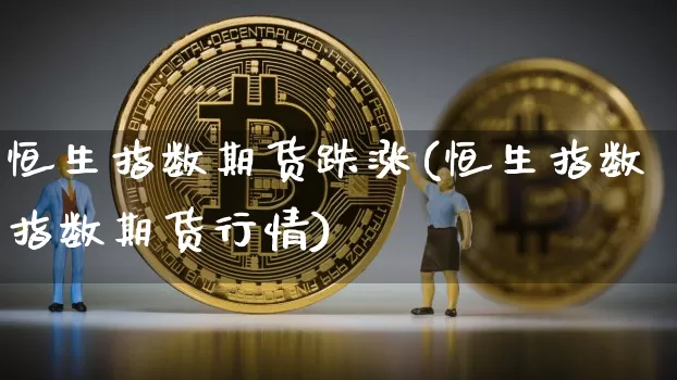 恒生指数期货跌涨(恒生指数指数期货行情)_https://m.zghnxxa.com_黄金直播_第1张