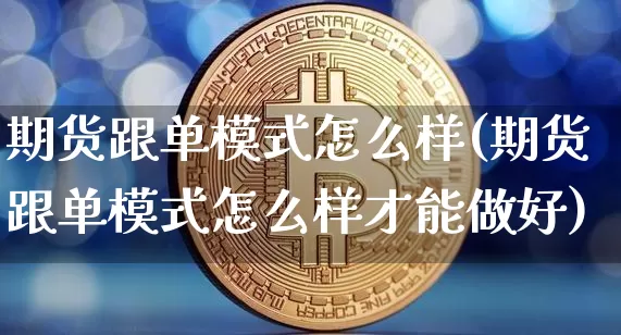 期货跟单模式怎么样(期货跟单模式怎么样才能做好)_https://m.zghnxxa.com_黄金直播_第1张