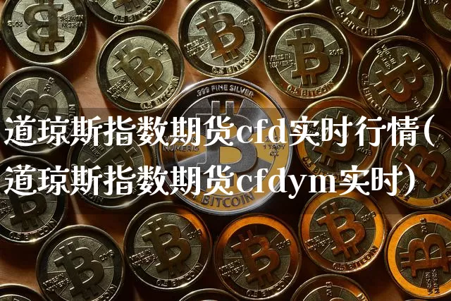 道琼斯指数期货cfd实时行情(道琼斯指数期货cfdym实时)_https://m.zghnxxa.com_黄金直播_第1张