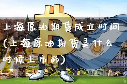 上海原油期货成立时间(上海原油期货是什么时候上市的)_https://m.zghnxxa.com_恒指期货_第1张