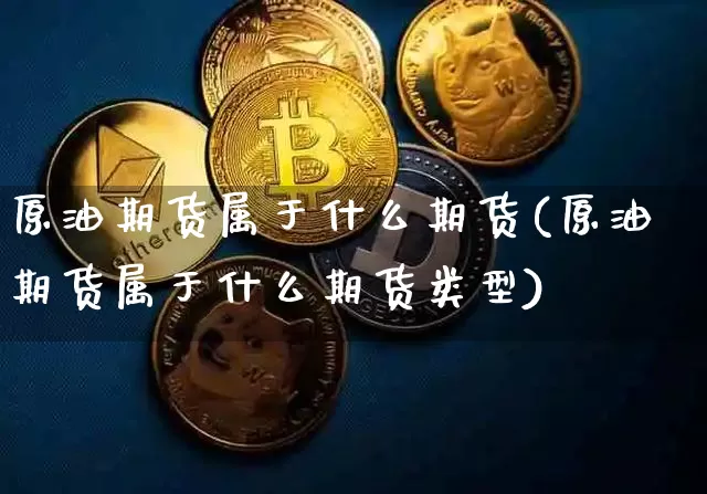 原油期货属于什么期货(原油期货属于什么期货类型)_https://m.zghnxxa.com_恒指期货_第1张