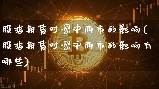 股指期货对深沪两市的影响(股指期货对深沪两市的影响有哪些)_https://m.zghnxxa.com_天然气期货_第1张