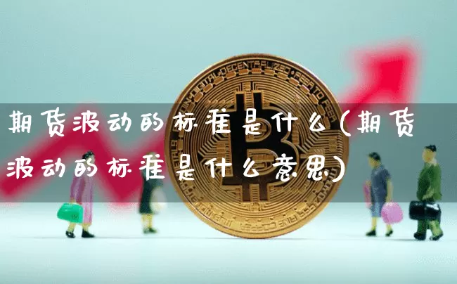 期货波动的标准是什么(期货波动的标准是什么意思)_https://m.zghnxxa.com_原油直播_第1张