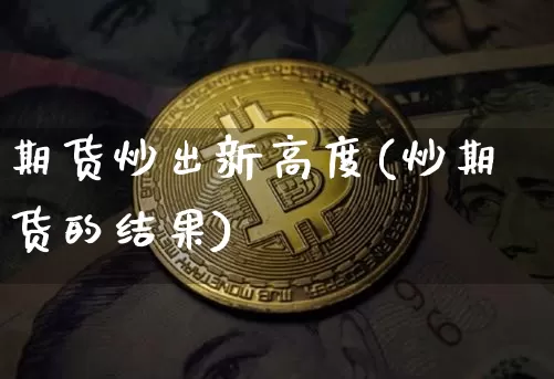 期货炒出新高度(炒期货的结果)_https://m.zghnxxa.com_恒指期货_第1张