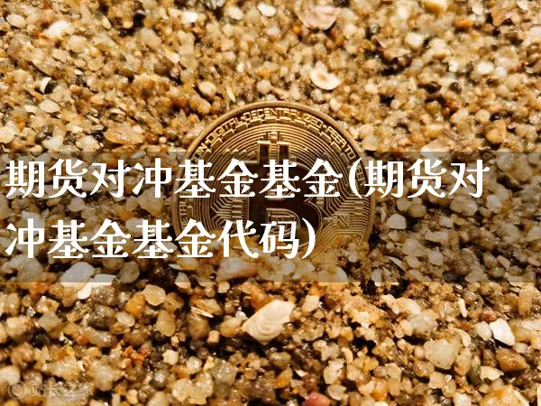 期货对冲基金基金(期货对冲基金基金代码)_https://m.zghnxxa.com_股指期货_第1张