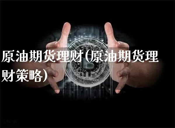 原油期货理财(原油期货理财策略)_https://m.zghnxxa.com_恒指期货_第1张