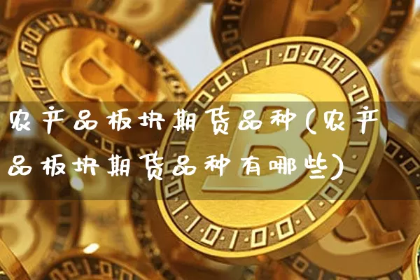 农产品板块期货品种(农产品板块期货品种有哪些)_黄金直播_第1张_诸葛期货直播室 农产品板块期货品种(农产品板块期货品种有哪些)_https://m.zghnxxa.com_黄金直播_第1张