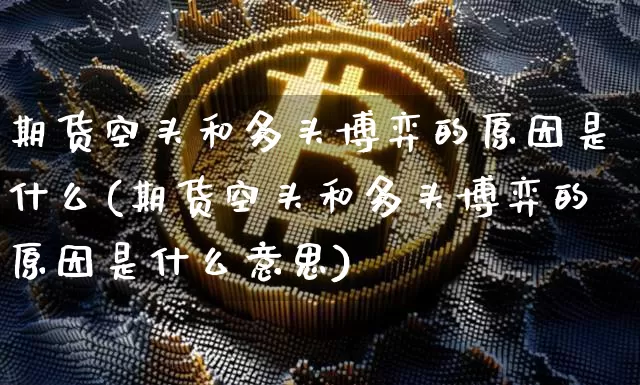 期货空头和多头博弈的原因是什么(期货空头和多头博弈的原因是什么意思)_https://m.zghnxxa.com_黄金直播_第1张
