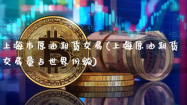 上海市原油期货交易(上海原油期货交易量占世界份额)_原油直播_第1张_诸葛期货直播室 上海市原油期货交易(上海原油期货交易量占世界份额)_https://m.zghnxxa.com_原油直播_第1张