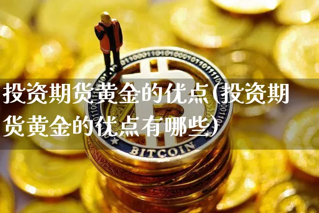 投资期货黄金的优点(投资期货黄金的优点有哪些)_https://m.zghnxxa.com_天然气期货_第1张
