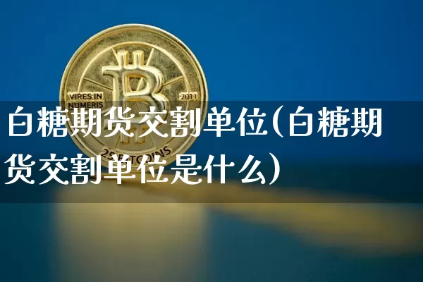 白糖期货交割单位(白糖期货交割单位是什么)_https://m.zghnxxa.com_纳指期货_第1张