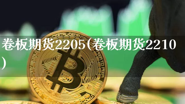 卷板期货2205(卷板期货2210)_https://m.zghnxxa.com_黄金直播_第1张
