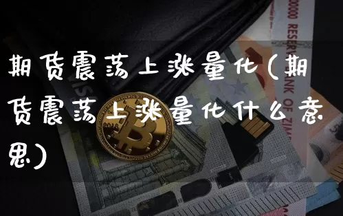 期货震荡上涨量化(期货震荡上涨量化什么意思)_原油直播_第1张_诸葛期货直播室 期货震荡上涨量化(期货震荡上涨量化什么意思)_https://m.zghnxxa.com_原油直播_第1张