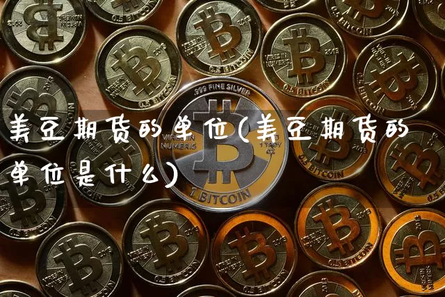 美豆期货的单位(美豆期货的单位是什么)_https://m.zghnxxa.com_股指期货_第1张