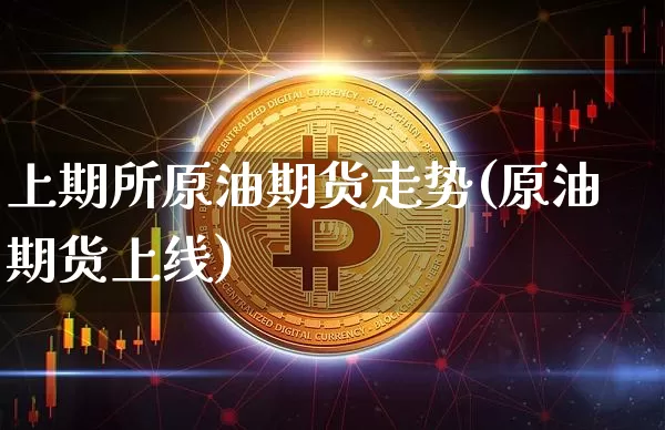 上期所原油期货走势(原油期货上线)_https://m.zghnxxa.com_股指期货_第1张
