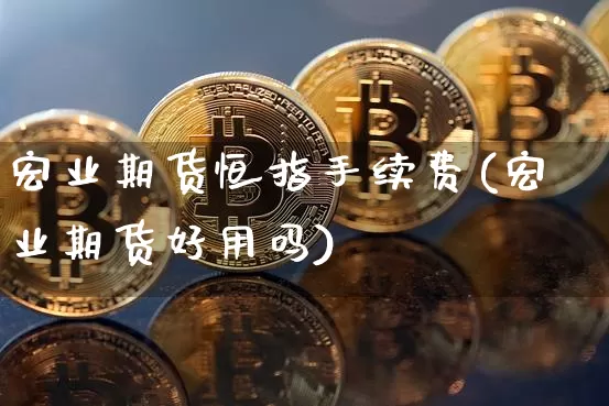 宏业期货恒指手续费(宏业期货好用吗)_恒指期货_第1张_诸葛期货直播室 宏业期货恒指手续费(宏业期货好用吗)_https://m.zghnxxa.com_恒指期货_第1张