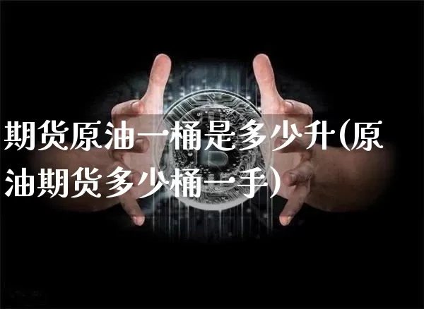 期货原油一桶是多少升(原油期货多少桶一手)_https://m.zghnxxa.com_纳指期货_第1张