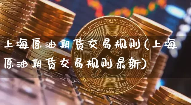 上海原油期货交易规则(上海原油期货交易规则最新)_股指期货_第1张_诸葛期货直播室 上海原油期货交易规则(上海原油期货交易规则最新)_https://m.zghnxxa.com_股指期货_第1张