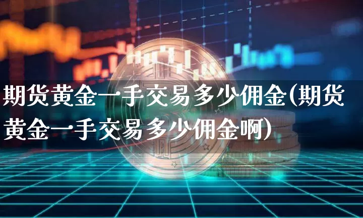 期货黄金一手交易多少佣金(期货黄金一手交易多少佣金啊)_https://m.zghnxxa.com_恒指期货_第1张