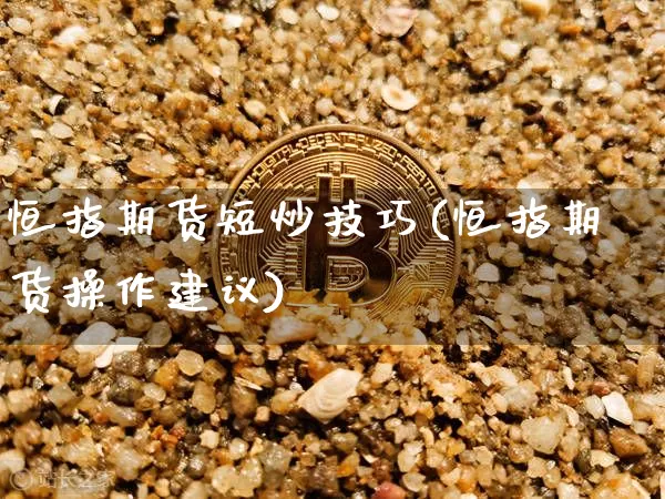 恒指期货短炒技巧(恒指期货操作建议)_https://m.zghnxxa.com_天然气期货_第1张