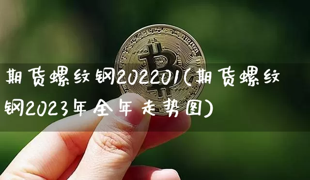 期货螺纹钢202201(期货螺纹钢2023年全年走势图)_https://m.zghnxxa.com_原油直播_第1张
