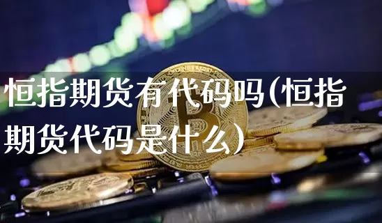 恒指期货有代码吗(恒指期货代码是什么)_原油直播_第1张_诸葛期货直播室 恒指期货有代码吗(恒指期货代码是什么)_https://m.zghnxxa.com_原油直播_第1张