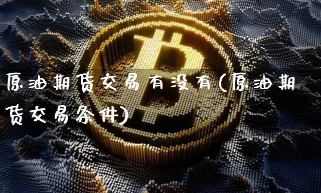 原油期货交易有没有(原油期货交易条件)_https://m.zghnxxa.com_股指期货_第1张