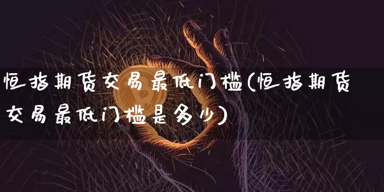 恒指期货交易最低门槛(恒指期货交易最低门槛是多少)_https://m.zghnxxa.com_股指期货_第1张
