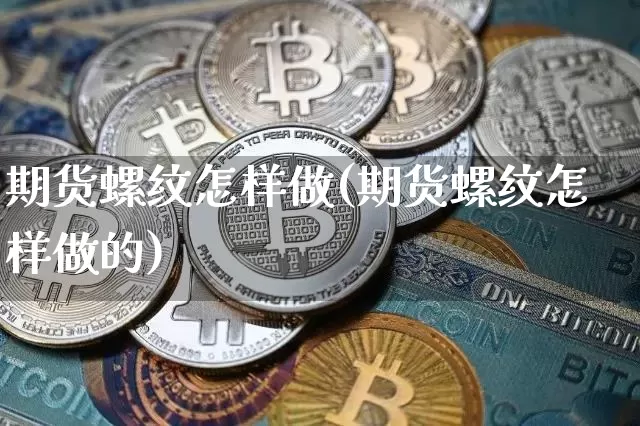 期货螺纹怎样做(期货螺纹怎样做的)_https://m.zghnxxa.com_纳指期货_第1张
