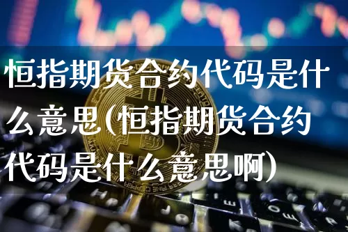 恒指期货合约代码是什么意思(恒指期货合约代码是什么意思啊)_https://m.zghnxxa.com_原油直播_第1张