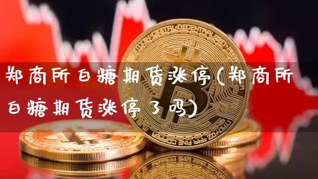 郑商所白糖期货涨停(郑商所白糖期货涨停了吗)_恒指期货_第1张_诸葛期货直播室 郑商所白糖期货涨停(郑商所白糖期货涨停了吗)_https://m.zghnxxa.com_恒指期货_第1张